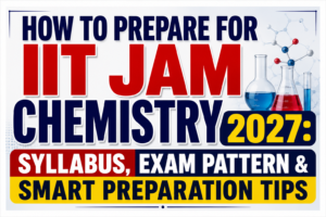 Read more about the article How to Prepare for IIT JAM Chemistry 2027: Syllabus, Exam Pattern & Smart Preparation Tips
